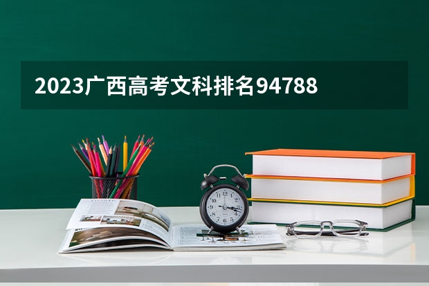 2023广西高考文科排名94788的考生报哪所大学 往年录取分数线