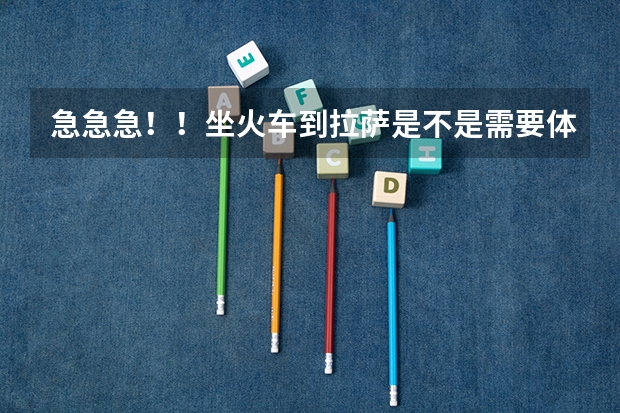 急急急!!坐火车到拉萨是不是需要体检?体检哪些方面啊?