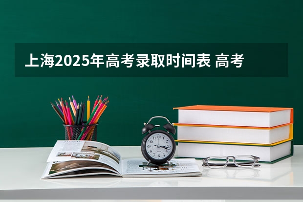 上海2025年高考录取时间表 高考录取时间具体时间表