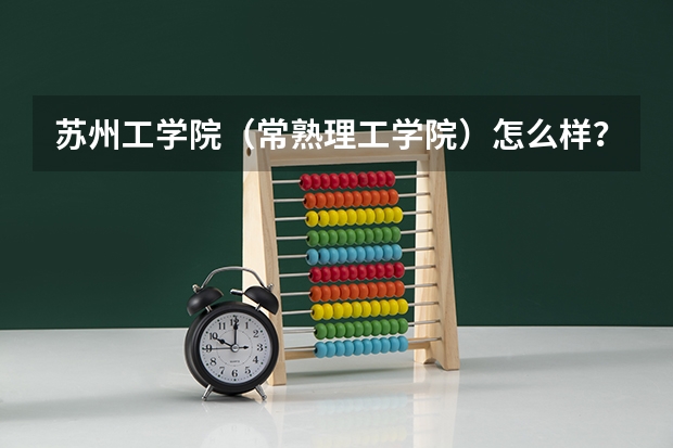 苏州工学院(常熟理工学院)怎么样?宿舍环境如何?