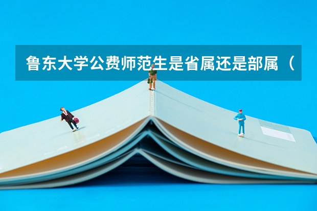 鲁东大学公费师范生是省属还是部属(2024年山东高考公费生(师范、医学、农科)录取大数据来了!附解读)