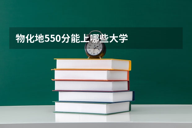 物化地550分能上哪些大学