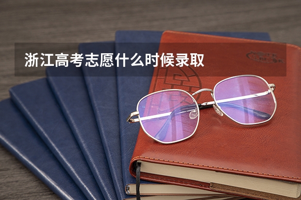 浙江高考志愿什么时候录取