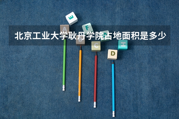 北京工业大学耿丹学院占地面积是多少