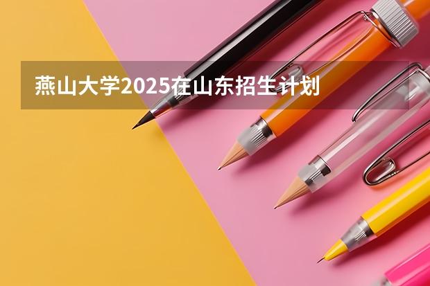 燕山大学2025在山东招生计划
