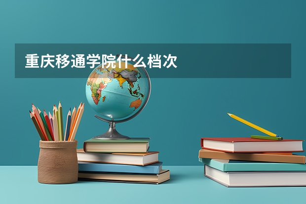 重庆移通学院什么档次