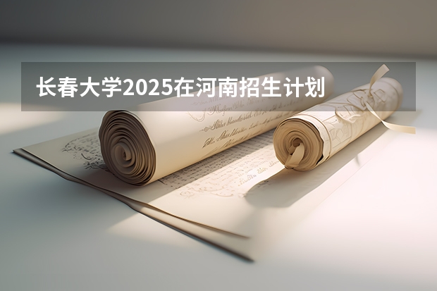 长春大学2025在河南招生计划