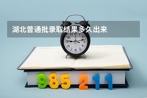 湖北普通批录取结果多久出来