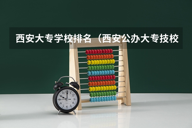 西安大专学校排名（西安公办大专技校前十名）