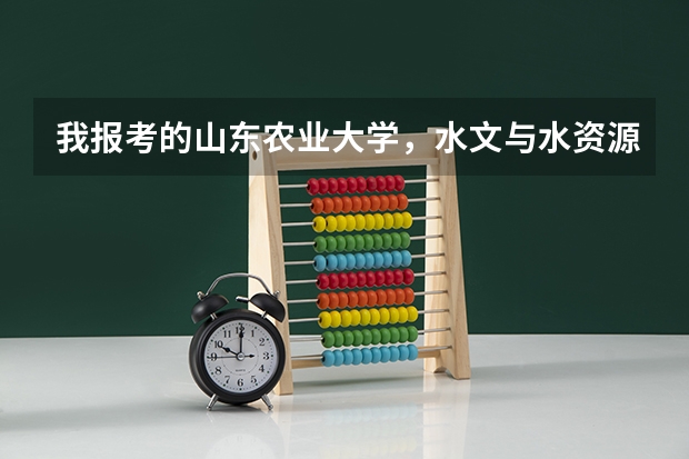 我报考的山东农业大学,水文与水资源工程专业,大家感觉我报考的这所大学及专业行吗