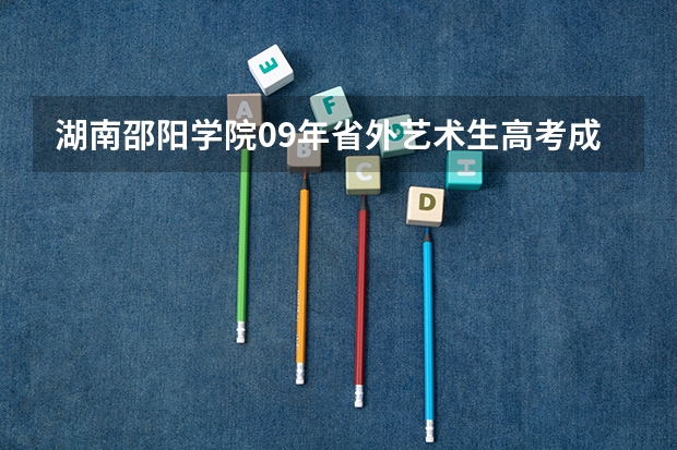 湖南邵阳学院09年省外艺术生高考成绩最低多少能被录取？