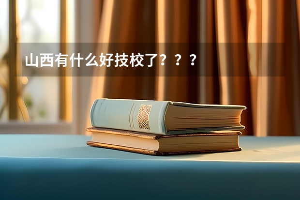 山西有什么好技校了???