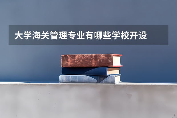 大学海关管理专业有哪些学校开设
