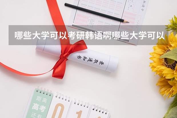 哪些大学可以考研韩语啊哪些大学可以考研韩语