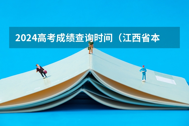 2024高考成绩查询时间(江西省本科录取查询时间)