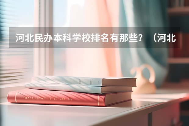 河北民办本科学校排名有那些？（河北省民办大学排名）
