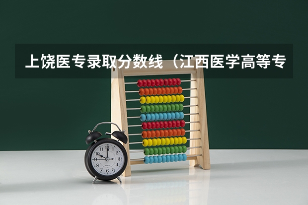 上饶医专录取分数线（江西医学高等专科学校单招分数线）