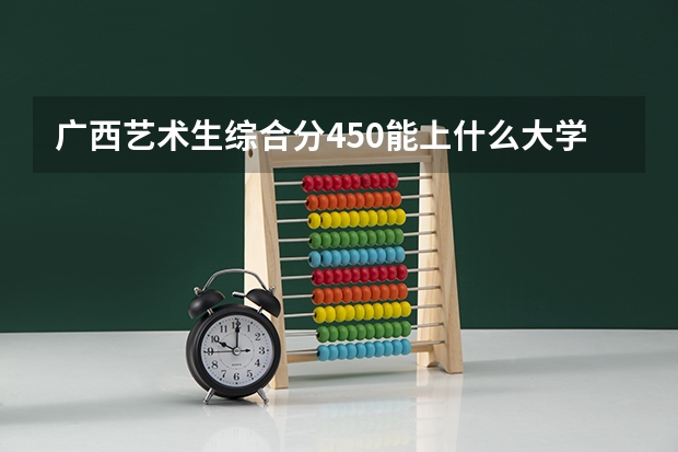 广西艺术生综合分450能上什么大学
