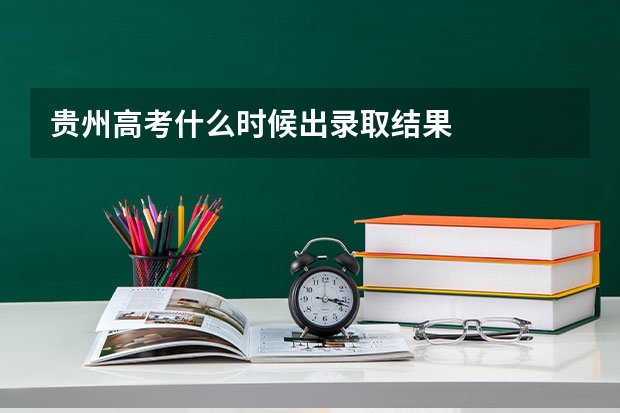 贵州高考什么时候出录取结果