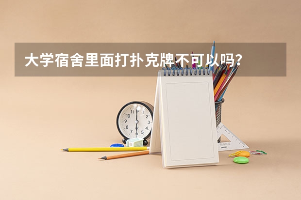 大学宿舍里面打扑克牌不可以吗?