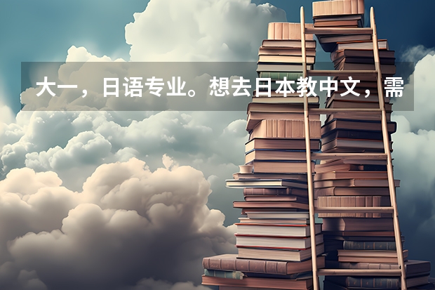 大一，日语专业。想去日本教中文，需要考什么资格证，对外汉语资格证