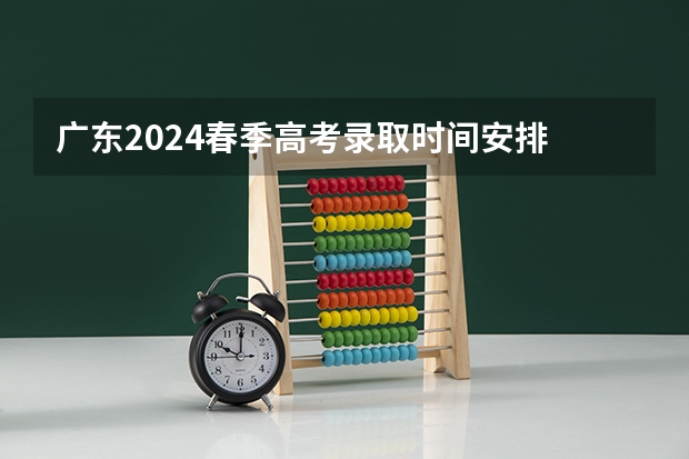 广东2024春季高考录取时间安排 哪天开始录取(广东高考第三批投档线)