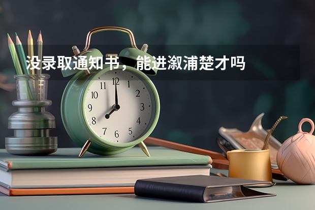 没录取通知书,能进溆浦楚才吗