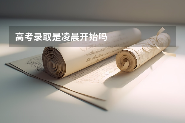 高考录取是凌晨开始吗