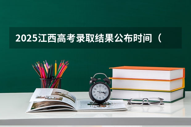 2025江西高考录取结果公布时间(2025江西高考录取时间表)