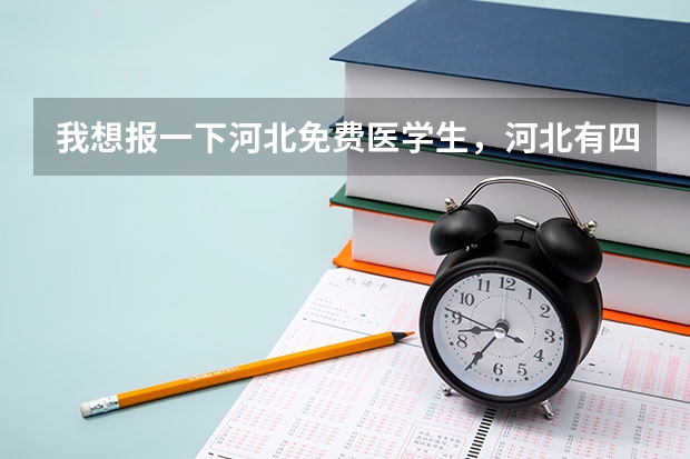 我想报一下河北免费医学生,河北有四所本科院校,谁能告诉我他们的代码,有一组也行 河北提前批录取投档线