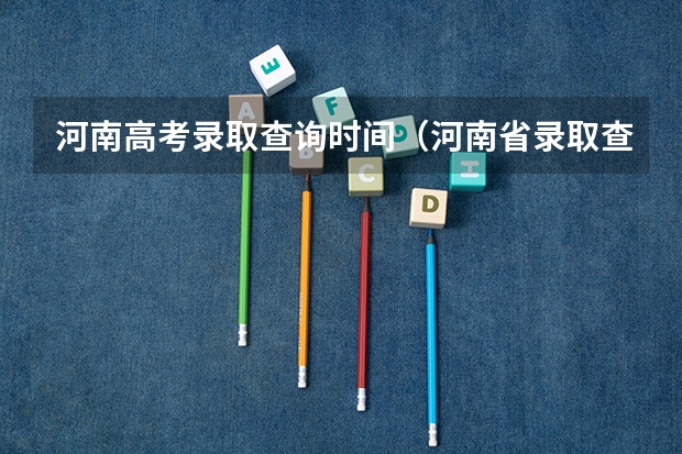 河南高考录取查询时间（河南省录取查询时间）