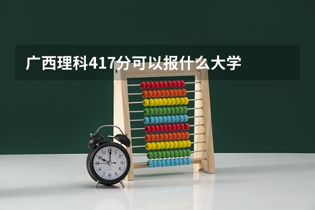 广西理科417分可以报什么大学