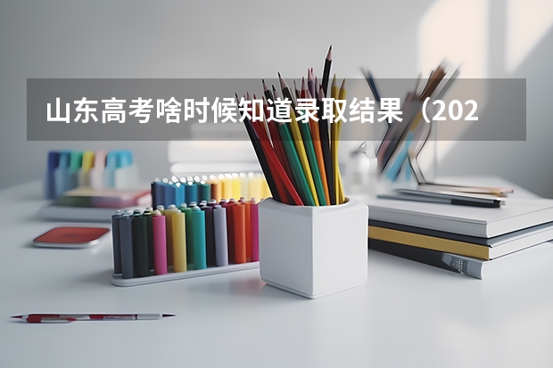 山东高考啥时候知道录取结果（2025年山东高考录取时间表）