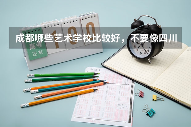 成都哪些艺术学校比较好,不要像四川音乐学院那种,那种我应该没戏,求求各位了