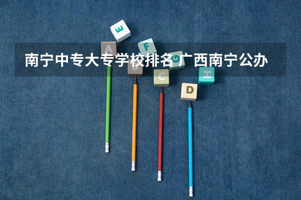 南宁中专大专学校排名 广西南宁公办中专学校排名