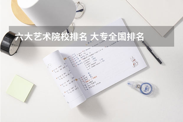 六大艺术院校排名 大专全国排名