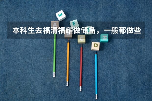 本科生去福清福耀做储备，一般都做些什么，前途怎么样，那边的待遇，住宿工作时间又是怎样的？