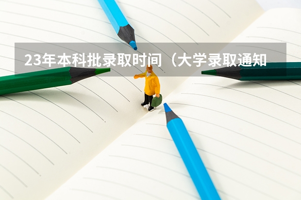 23年本科批录取时间（大学录取通知书一般几号下来）
