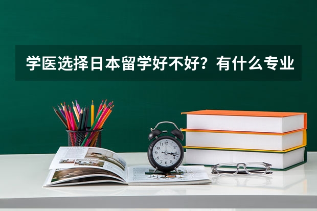 学医选择日本留学好不好？有什么专业推荐？