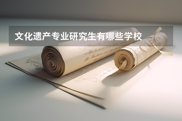 文化遗产专业研究生有哪些学校