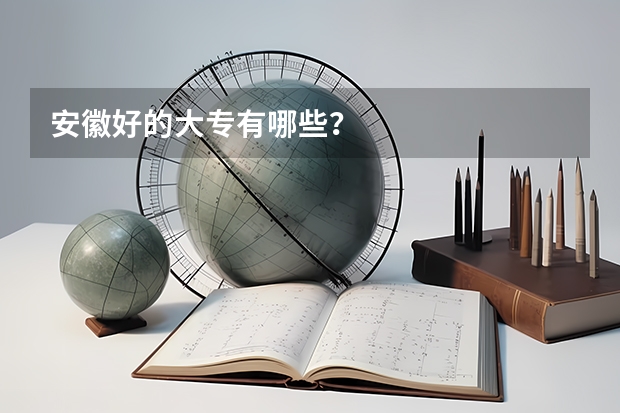 安徽好的大专有哪些？