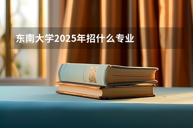 东南大学2025年招什么专业