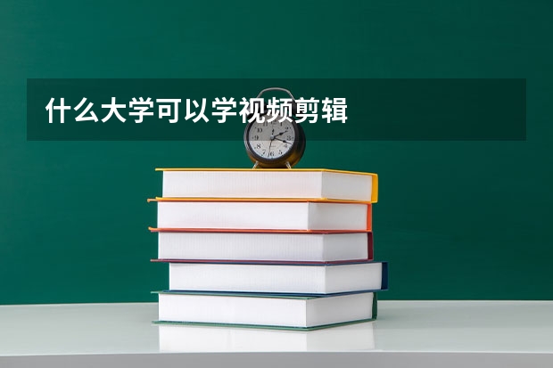 什么大学可以学视频剪辑