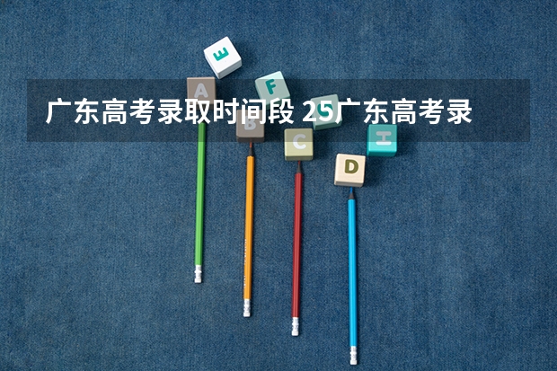 广东高考录取时间段 25广东高考录取时间
