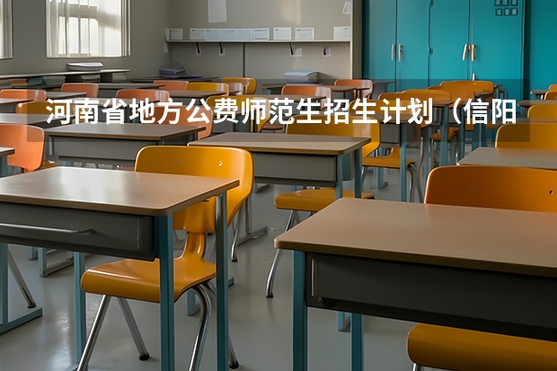 河南省地方公费师范生招生计划（信阳师范大学公费师范生录取分数线）