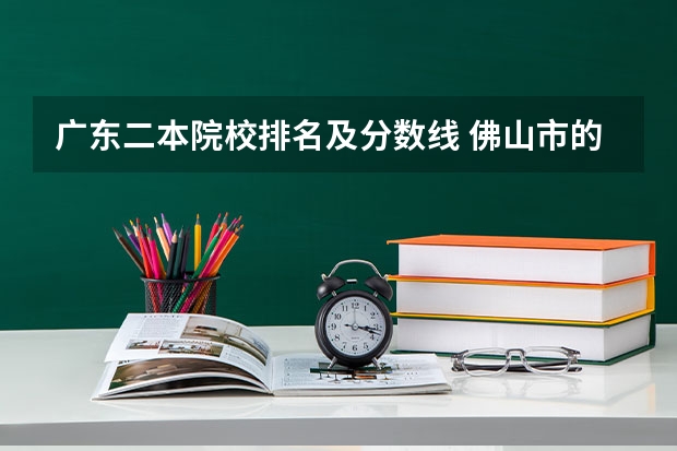 广东二本院校排名及分数线 佛山市的大学排名一览表,附前三名录取分数线