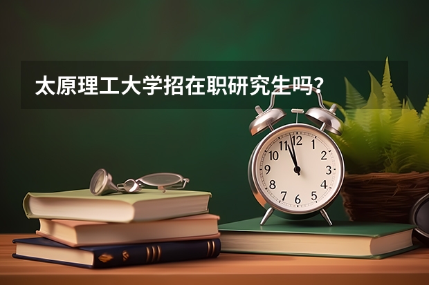 太原理工大学招在职研究生吗？