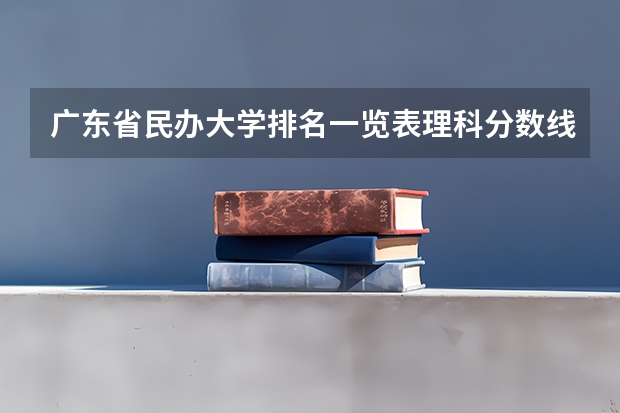 广东省民办大学排名一览表理科分数线 广东民办本科学校排名是怎样的？