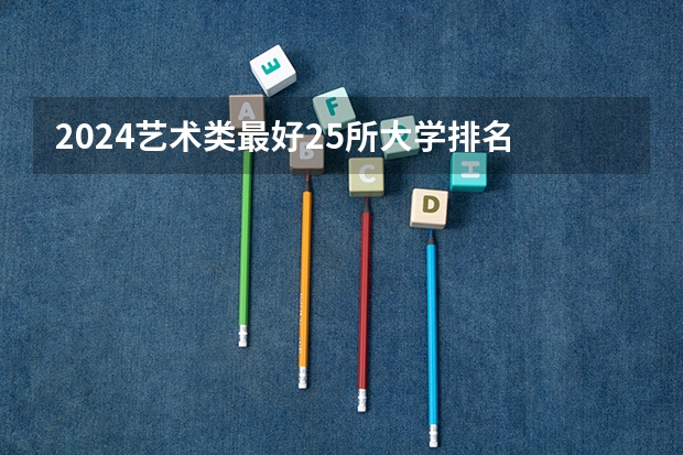2024艺术类最好25所大学排名 山东艺术类大学排名