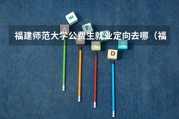 福建师范大学公费生就业定向去哪（福建师范大学公费生就业定向去哪）